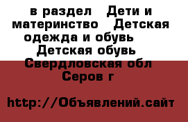  в раздел : Дети и материнство » Детская одежда и обувь »  » Детская обувь . Свердловская обл.,Серов г.